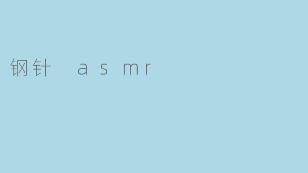 深度探索“钢针 ASMR”的魅力与体验